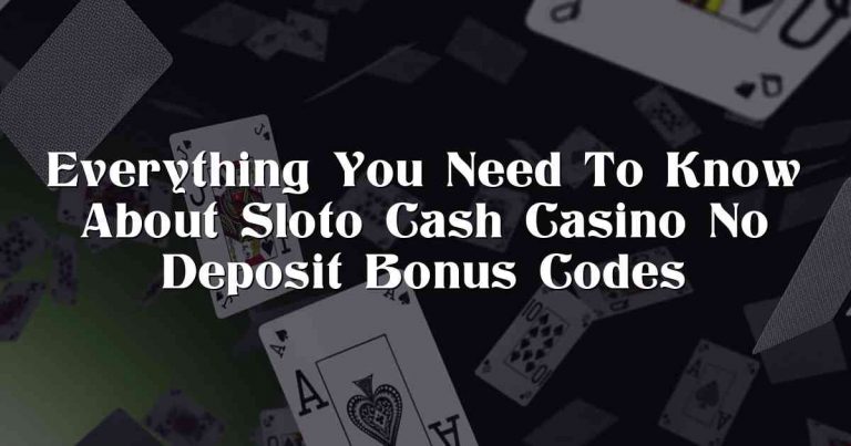 Everything You Need To Know About Sloto Cash Casino No Deposit Bonus Codes