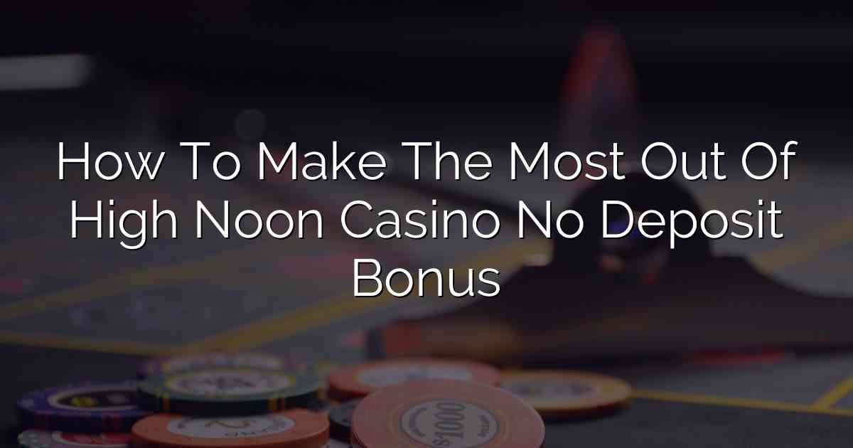 How To Make The Most Out Of High Noon Casino No Deposit Bonus