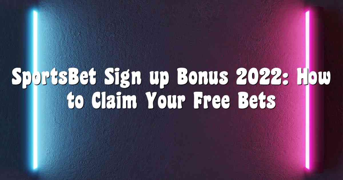 SportsBet Sign up Bonus 2022: How to Claim Your Free Bets