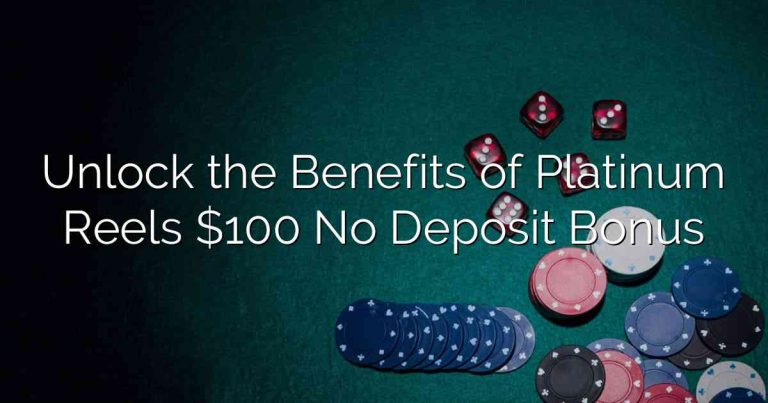 Unlock the Benefits of Platinum Reels $100 No Deposit Bonus