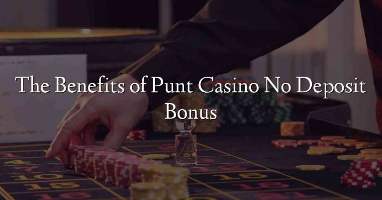 The Benefits of Punt Casino No Deposit Bonus