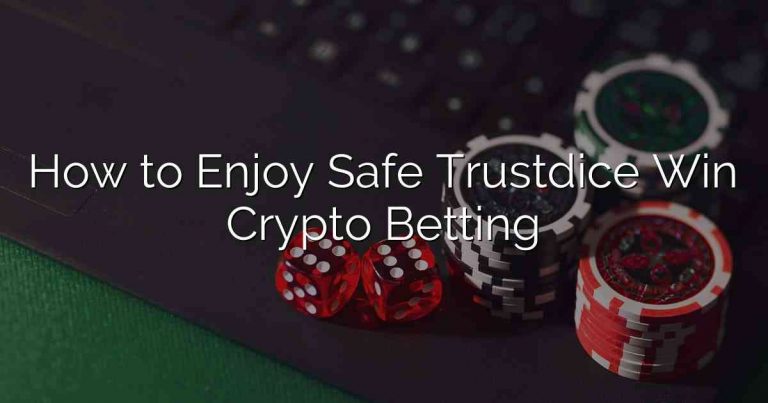 How to Enjoy Safe Trustdice Win Crypto Betting