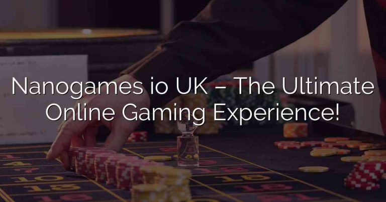 Nanogames io UK – The Ultimate Online Gaming Experience!