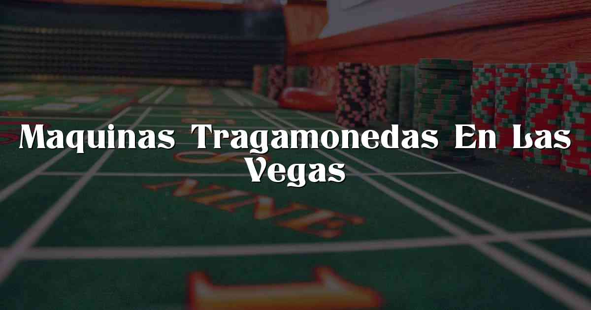 Maquinas Tragamonedas En Las Vegas